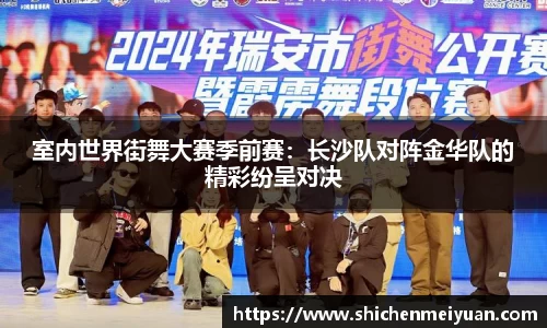 室内世界街舞大赛季前赛：长沙队对阵金华队的精彩纷呈对决