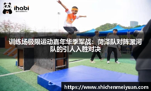 训练场极限运动嘉年华季军战：菏泽队对阵漯河队的引人入胜对决