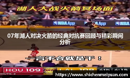 07年湖人对决火箭的经典对抗赛回顾与精彩瞬间分析