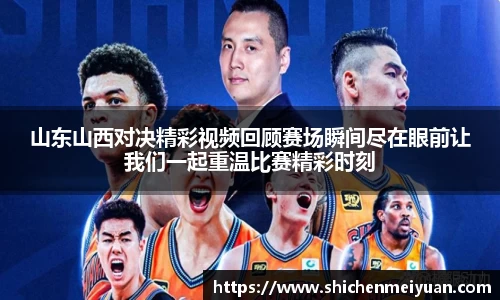 山东山西对决精彩视频回顾赛场瞬间尽在眼前让我们一起重温比赛精彩时刻