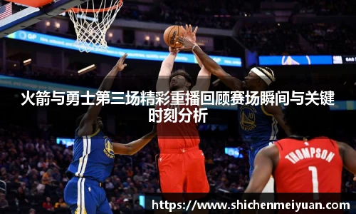 火箭与勇士第三场精彩重播回顾赛场瞬间与关键时刻分析